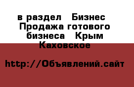  в раздел : Бизнес » Продажа готового бизнеса . Крым,Каховское